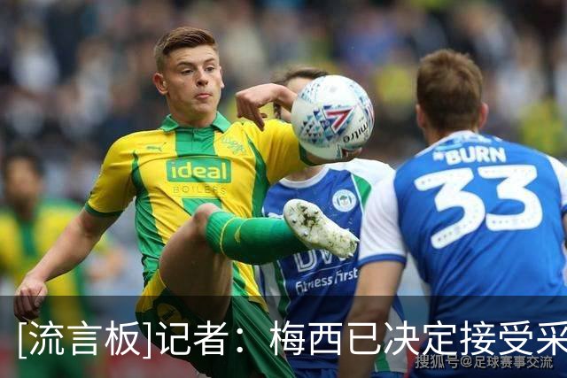 [流言板]记者：梅西已决定接受采访，预计将澄清阴谋论